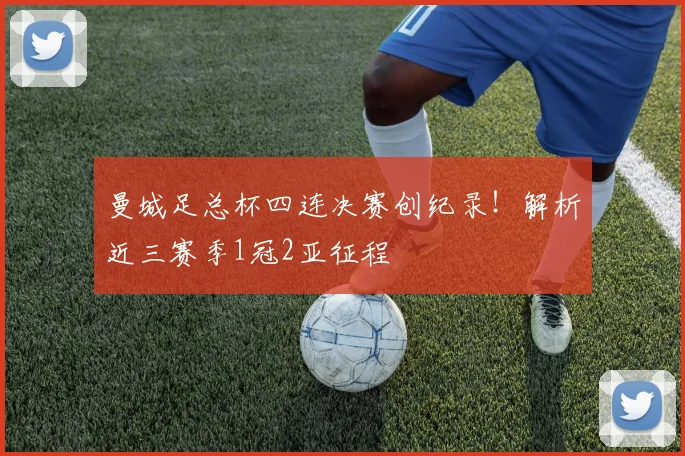 曼城足总杯四连决赛创纪录！解析近三赛季1冠2亚征程