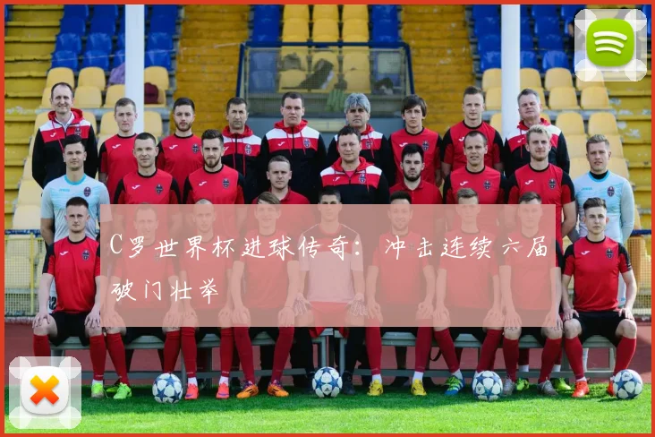 C罗世界杯进球传奇：冲击连续六届破门壮举