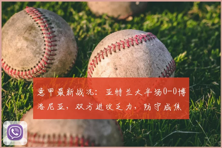 意甲最新战况：亚特兰大半场0-0博洛尼亚，双方进攻乏力，防守成焦点