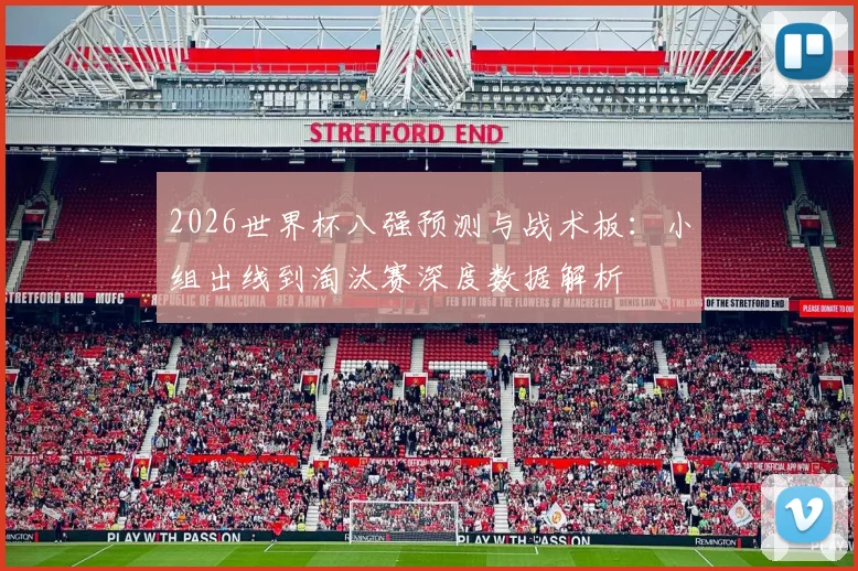 2026世界杯八强预测与战术板：小组出线到淘汰赛深度数据解析
