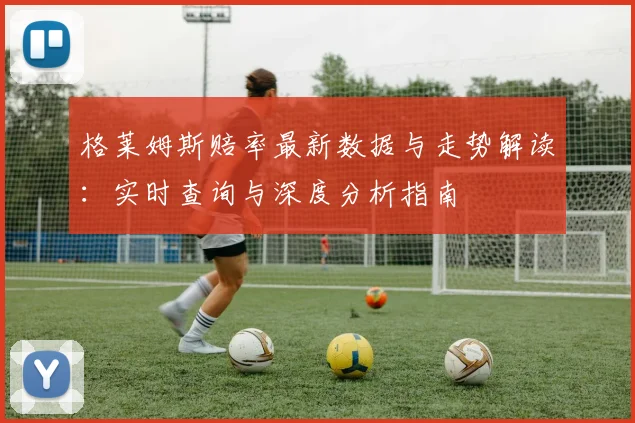格莱姆斯赔率最新数据与走势解读：实时查询与深度分析指南