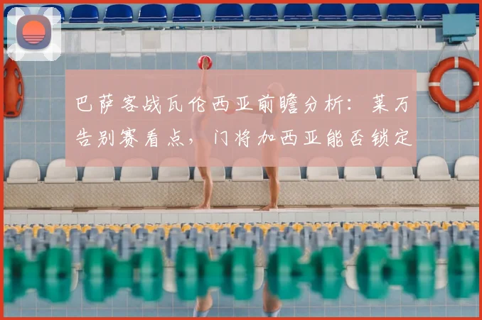 巴萨客战瓦伦西亚前瞻分析：莱万告别赛看点，门将加西亚能否锁定最佳？
