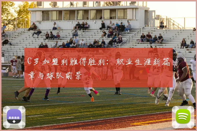 C罗加盟利雅得胜利:职业生涯新篇章与球队前景